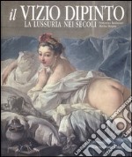 Il vizio dipinto. La lussuria nei secoli libro