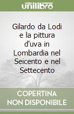 Gilardo da Lodi e la pittura d'uva in Lombardia nel Seicento e nel Settecento libro