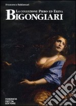 La collezione Piero ed Elena Bigongiari. Il Seicento tra favola e dramma. Ediz. italiana e inglese