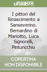 I pittori del Rinascimento a Sanseverino. Bernardino di Mariotto, Luca Signorelli, Pinturicchio libro