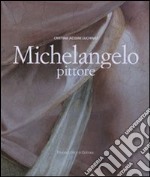 Michelangelo pittore. Ediz. illustrata
