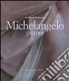 Michelangelo pittore. Ediz. illustrata libro