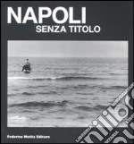 Napoli senza titolo. Catalogo della mostra (Napoli, 12 febbraio-10 aprile 2009). Ediz. illustrata libro