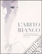 L'abito bianco. La moda e l'abito da sposa: ispirazioni per un matrimonio libro