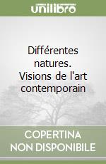 Différentes natures. Visions de l'art contemporain libro