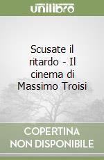 Scusate il ritardo - Il cinema di Massimo Troisi libro