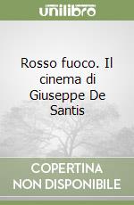 Rosso fuoco. Il cinema di Giuseppe De Santis