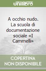 A occhio nudo. La scuola di documentazione sociale «I Cammelli» libro