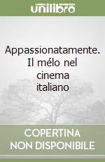 Appassionatamente. Il mélo nel cinema italiano libro