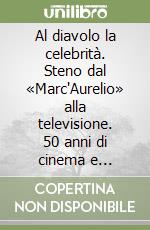 Al diavolo la celebrità. Steno dal «Marc'Aurelio» alla televisione. 50 anni di cinema e spettacolo in Italia