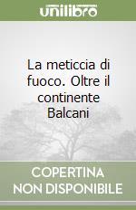 La meticcia di fuoco. Oltre il continente Balcani