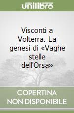 Visconti a Volterra. La genesi di «Vaghe stelle dell'Orsa» libro