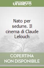 Nato per sedurre. Il cinema di Claude Lelouch libro