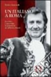 Un italiano a Roma. La vita, i successi, le passioni di Alberto Sordi libro