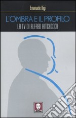 L'ombra e il profilo. La tv di Alfred Hitchcock libro