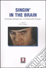 Singin' in the brain. Il mondo distopico di «A Clockwork Orange» libro