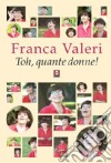 Toh, quante donne! libro di Valeri Franca