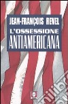 L'ossessione antiamericana libro di Revel Jean-François