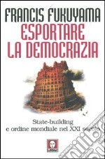 Esportare la democrazia. State-building e ordine mondiale nel XXI secolo libro