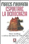 Esportare la democrazia. State-building e ordine mondiale nel XXI secolo libro di Fukuyama Francis