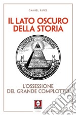 Il lato oscuro della storia. L'ossessione del grande complotto. Nuova ediz.