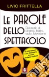 Le parole dello spettacolo. Dizionario di cinema, teatro, radio e televisione libro di Frittella Livio