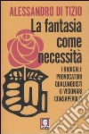 La fantasia come necessità. I radicali: provocatori qualunquisti o visionari consapevoli? libro