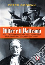 Hitler e il Vaticano. Dagli archivi segreti vaticani la vera storia dei rapporti fra il nazismo e la Chiesa libro