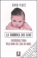 La fabbrica dei geni. L'incredibile storia della banca del seme dei Nobel libro