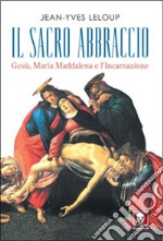 Il sacro abbraccio. Gesù, Maria Maddalena e l'Incarnazione libro