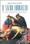 Il sacro abbraccio. Gesù, Maria Maddalena e l'Incarnazione libro