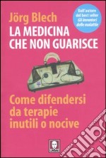 La medicina che non guarisce. Come difendersi da terapie inutili o nocive libro