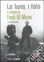 La luna, i falò. Il cinema di Fredi M. Murer libro