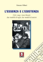 L'essenza e l'esistenza. Fritz Lang e Jean Renoir: due modelli di regia, due modelli di autore. Ediz. illustrata libro