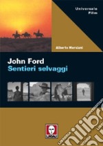 John Ford. Sentieri selvaggi. Ediz. illustrata libro