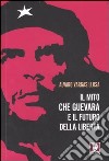 Il mito Che Guevara e il futuro della libertà libro di Vargas Llosa Alvaro
