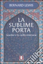 La sublime porta. Istanbul e la civiltà ottomana libro