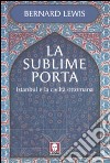 La sublime porta. Istanbul e la civiltà ottomana libro