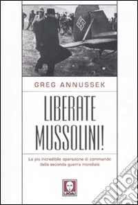 Liberate Mussolini! La più incredibile operazione di commando della seconda guerra mondiale libro