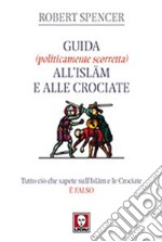 Guida (politicamente scorretta) all'islam e alle crociate. Tutto ciò che sapete sull'islam e le crociate è falso libro