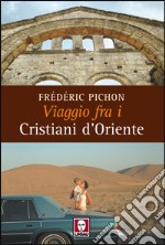 Viaggio fra i cristiani d'Oriente. Ediz. illustrata libro