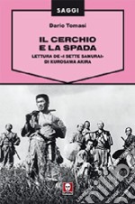 Il cerchio e la spada. Lettura de «I sette samurai» di Kurosawa Akira. Ediz. illustrata libro