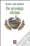 Per un'ecologia cristiana libro di Bastaire Jean Bastaire Hélène