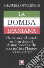 La bomba iraniana. Che ne sarà del mondo se l'Iran disporrà di armi nucleari e che cosa può fare l'Europa per impedirlo? libro