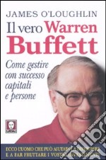 Il vero Warren Buffett. Come gestire con succeso capitali e persone