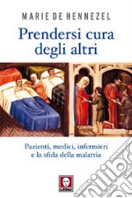 Prendersi cura degli altri. Pazienti, medici, infermieri e la sfida della malattia libro