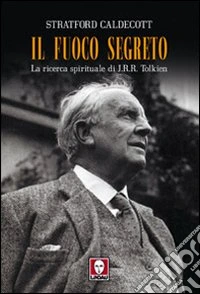 Il fuoco segreto. La ricerca spirituale di J. R. R. Tolkien libro