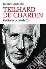 Teilhard de Chardin. Eretico o profeta? libro