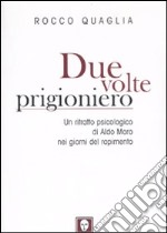 Due volte prigioniero. Un ritratto psicologico di Aldo Moro nei giorni del rapimento libro