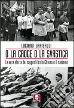 O la croce o la svastica. La vera storia dei rapporti tra la Chiesa e il nazismo libro